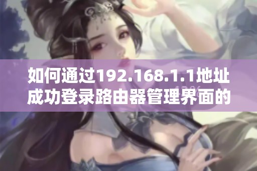如何通过192.168.1.1地址成功登录路由器管理界面的方法指南