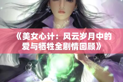 《美女心计：风云岁月中的爱与牺牲全剧情回顾》