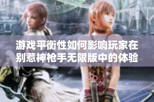 游戏平衡性如何影响玩家在别惹神枪手无限版中的体验与乐趣