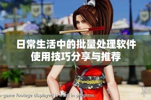 日常生活中的批量处理软件使用技巧分享与推荐