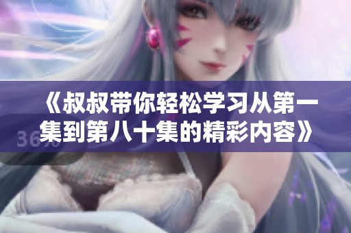 《叔叔带你轻松学习从第一集到第八十集的精彩内容》
