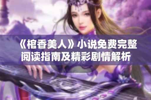 《棺香美人》小说免费完整阅读指南及精彩剧情解析