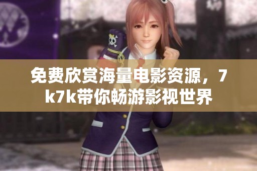 免费欣赏海量电影资源，7k7k带你畅游影视世界