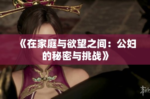 《在家庭与欲望之间：公妇的秘密与挑战》