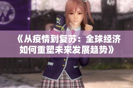 《从疫情到复苏：全球经济如何重塑未来发展趋势》