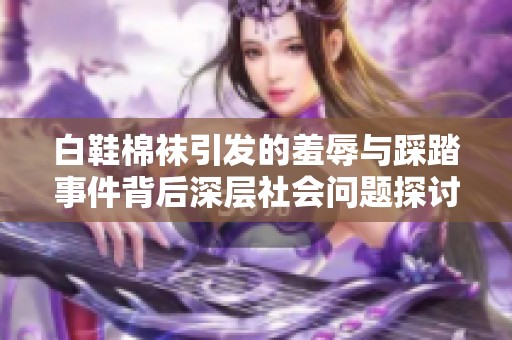 白鞋棉袜引发的羞辱与踩踏事件背后深层社会问题探讨