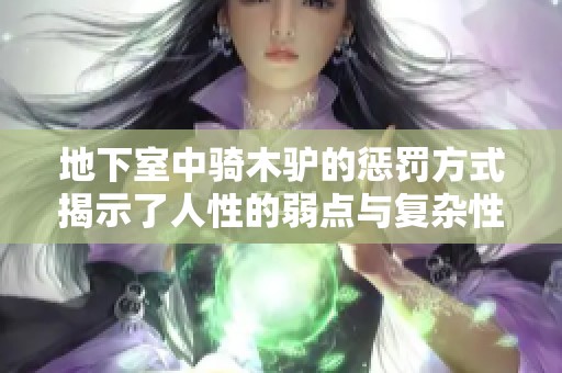 地下室中骑木驴的惩罚方式揭示了人性的弱点与复杂性