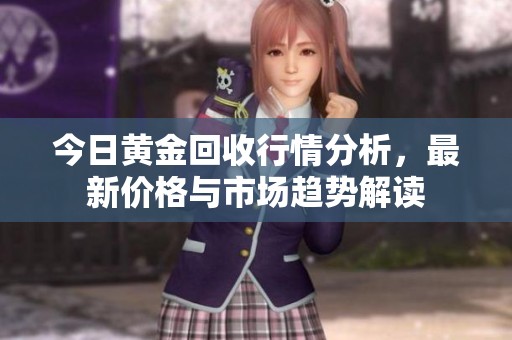 今日黄金回收行情分析，最新价格与市场趋势解读
