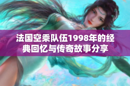 法国空乘队伍1998年的经典回忆与传奇故事分享