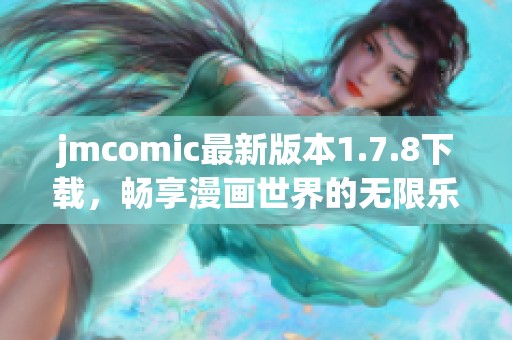 jmcomic最新版本1.7.8下载，畅享漫画世界的无限乐趣与精彩内容