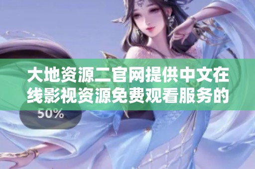 大地资源二官网提供中文在线影视资源免费观看服务的详细介绍