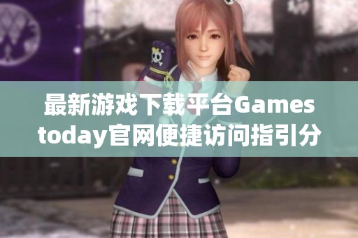 最新游戏下载平台Gamestoday官网便捷访问指引分享