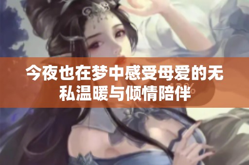 今夜也在梦中感受母爱的无私温暖与倾情陪伴