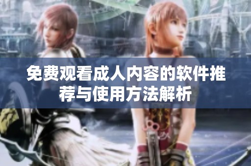 免费观看成人内容的软件推荐与使用方法解析