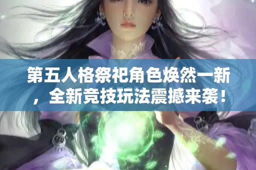 第五人格祭祀角色焕然一新，全新竞技玩法震撼来袭！