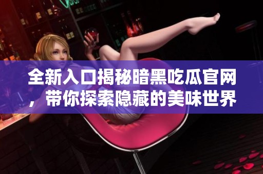 全新入口揭秘暗黑吃瓜官网，带你探索隐藏的美味世界