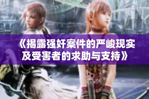 《揭露强奸案件的严峻现实及受害者的求助与支持》