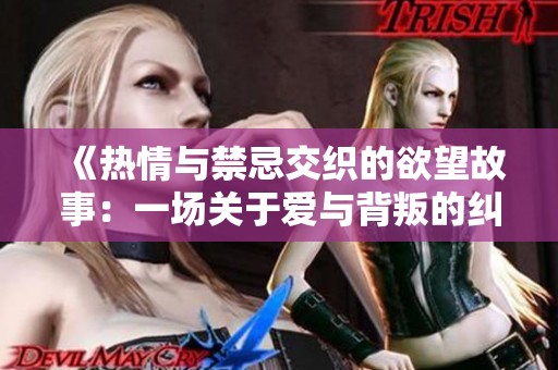 《热情与禁忌交织的欲望故事：一场关于爱与背叛的纠葛》