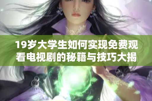 19岁大学生如何实现免费观看电视剧的秘籍与技巧大揭秘