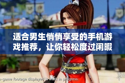 适合男生悄悄享受的手机游戏推荐，让你轻松度过闲暇时光