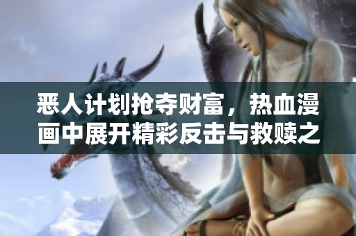 恶人计划抢夺财富，热血漫画中展开精彩反击与救赎之旅