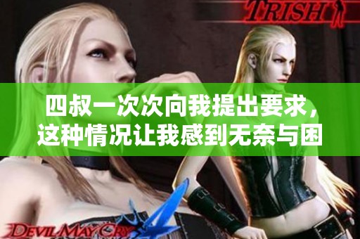 四叔一次次向我提出要求，这种情况让我感到无奈与困惑