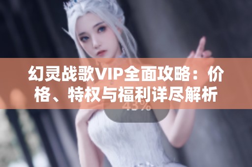 幻灵战歌VIP全面攻略：价格、特权与福利详尽解析