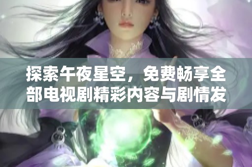 探索午夜星空，免费畅享全部电视剧精彩内容与剧情发展