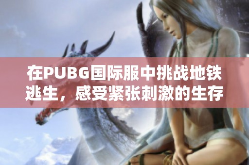 在PUBG国际服中挑战地铁逃生，感受紧张刺激的生存体验
