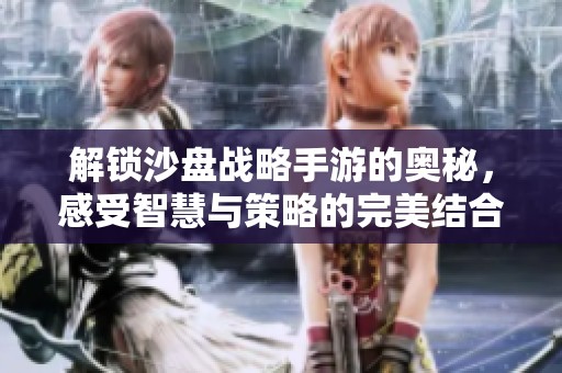 解锁沙盘战略手游的奥秘，感受智慧与策略的完美结合