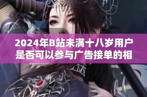 2024年B站未满十八岁用户是否可以参与广告接单的相关规定解析