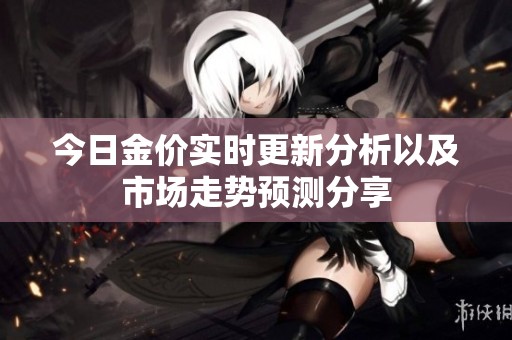 今日金价实时更新分析以及市场走势预测分享