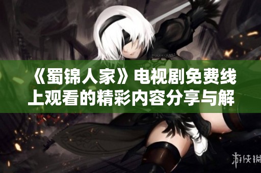 《蜀锦人家》电视剧免费线上观看的精彩内容分享与解析