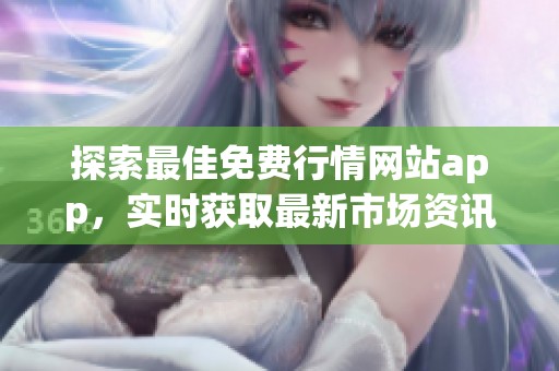 探索最佳免费行情网站app，实时获取最新市场资讯与动态分析