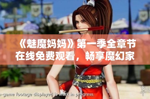 《魅魔妈妈》第一季全章节在线免费观看，畅享魔幻家庭冒险故事！