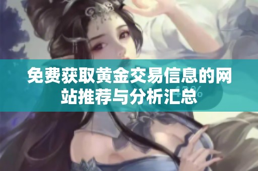 免费获取黄金交易信息的网站推荐与分析汇总