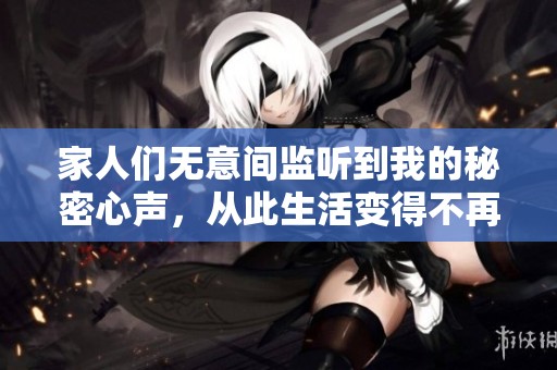 家人们无意间监听到我的秘密心声，从此生活变得不再平静