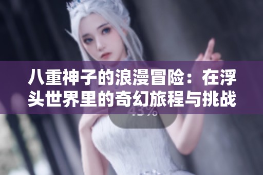 八重神子的浪漫冒险：在浮头世界里的奇幻旅程与挑战