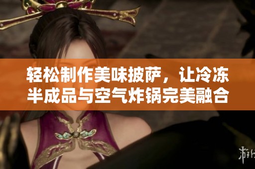 轻松制作美味披萨，让冷冻半成品与空气炸锅完美融合