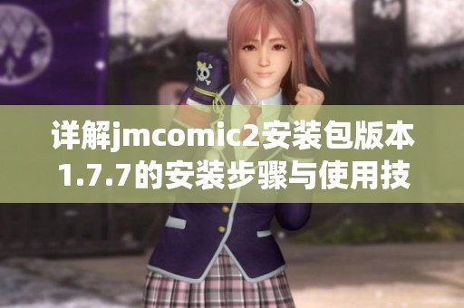 详解jmcomic2安装包版本1.7.7的安装步骤与使用技巧分享