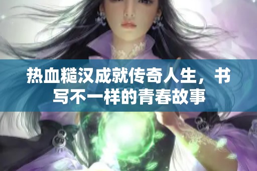 热血糙汉成就传奇人生，书写不一样的青春故事