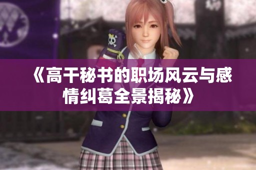 《高干秘书的职场风云与感情纠葛全景揭秘》