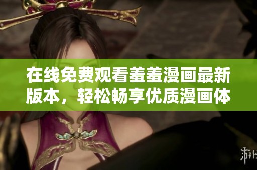 在线免费观看羞羞漫画最新版本，轻松畅享优质漫画体验！