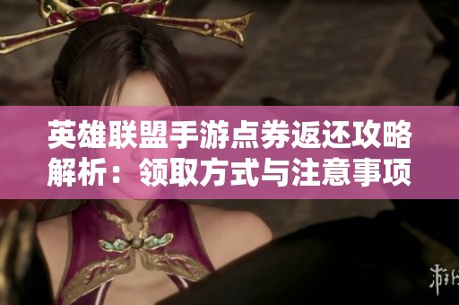 英雄联盟手游点券返还攻略解析：领取方式与注意事项全新指南