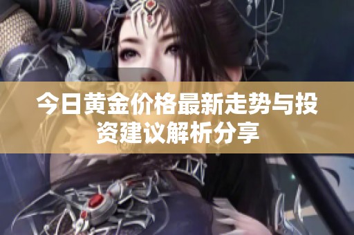 今日黄金价格最新走势与投资建议解析分享