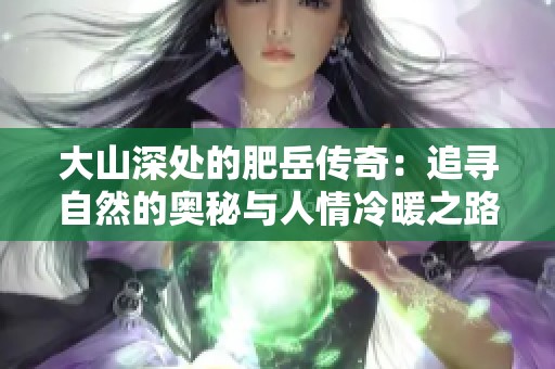 大山深处的肥岳传奇：追寻自然的奥秘与人情冷暖之路
