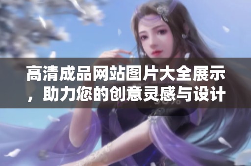 高清成品网站图片大全展示，助力您的创意灵感与设计创作