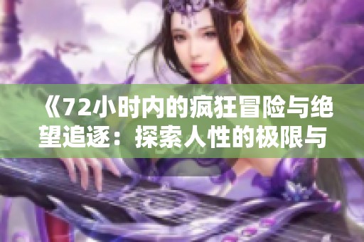 《72小时内的疯狂冒险与绝望追逐：探索人性的极限与选择》