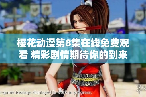 樱花动漫第8集在线免费观看 精彩剧情期待你的到来