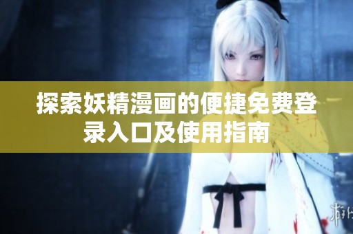 探索妖精漫画的便捷免费登录入口及使用指南